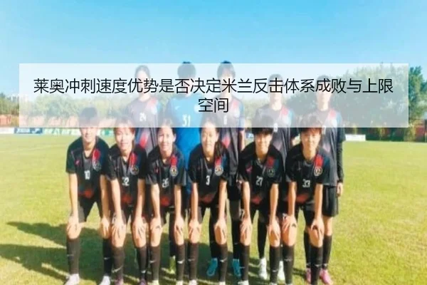 莱奥冲刺速度优势是否决定米兰反击体系成败与上限空间